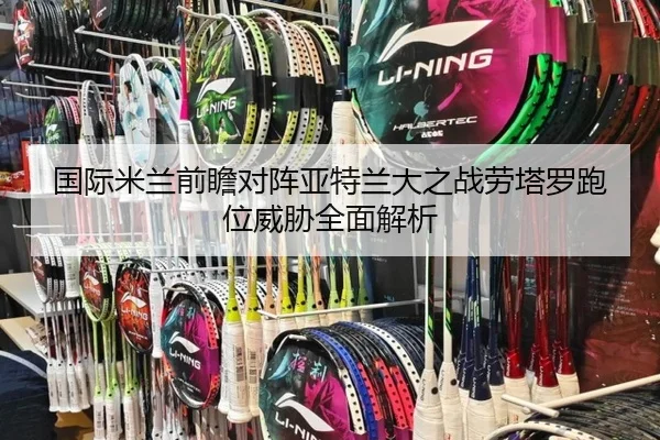 国际米兰前瞻对阵亚特兰大之战劳塔罗跑位威胁全面解析