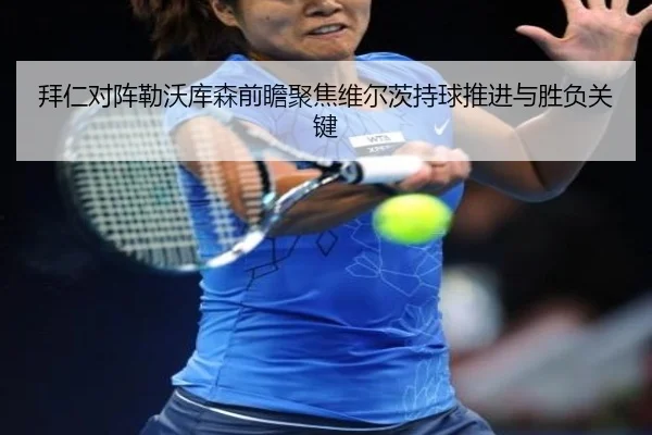 拜仁对阵勒沃库森前瞻聚焦维尔茨持球推进与胜负关键
